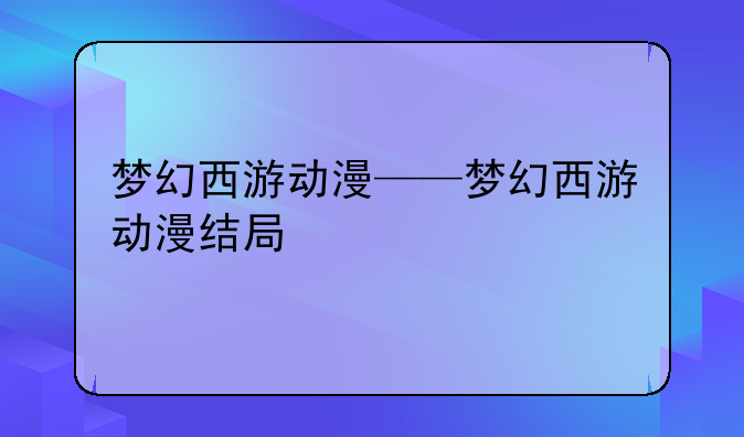 梦幻西游动漫——梦幻西游动漫结局