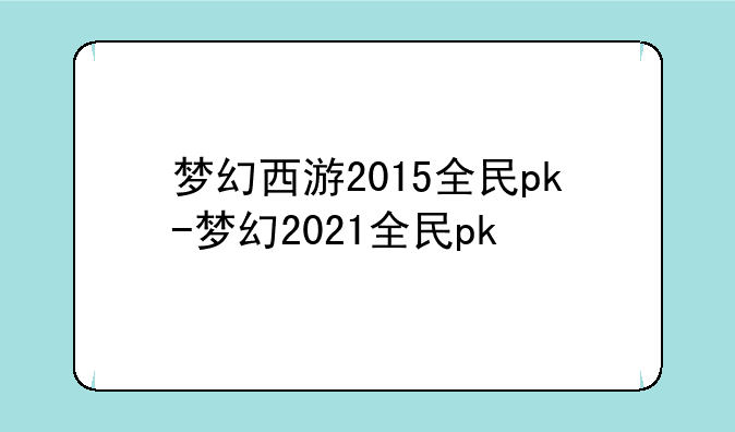 梦幻西游2015全民pk-梦幻2021全民pk