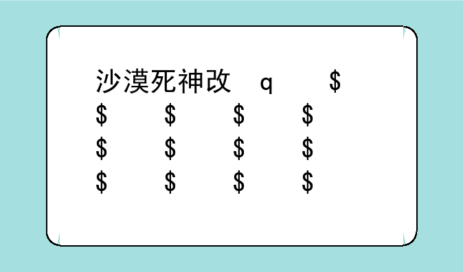 沙漠死神攻略;沙漠死神近期改动