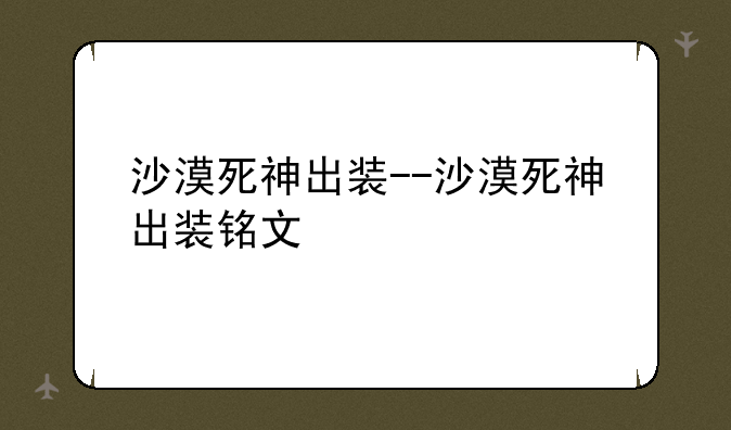沙漠死神出装--沙漠死神出装铭文