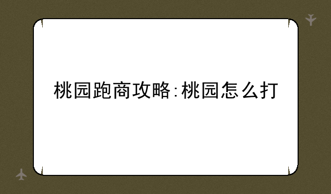 桃园跑商攻略:桃园怎么打