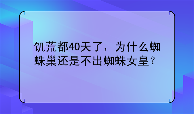 饥荒都40天了，为什么蜘蛛巢还是不出蜘蛛女皇？