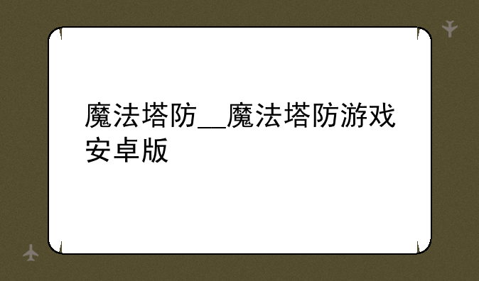 魔法塔防__魔法塔防游戏安卓版