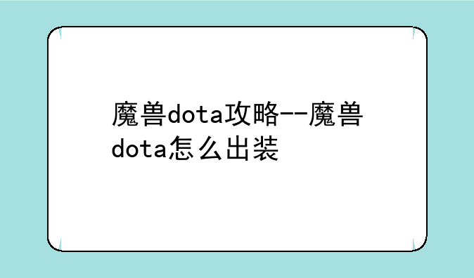 魔兽dota攻略--魔兽dota怎么出装