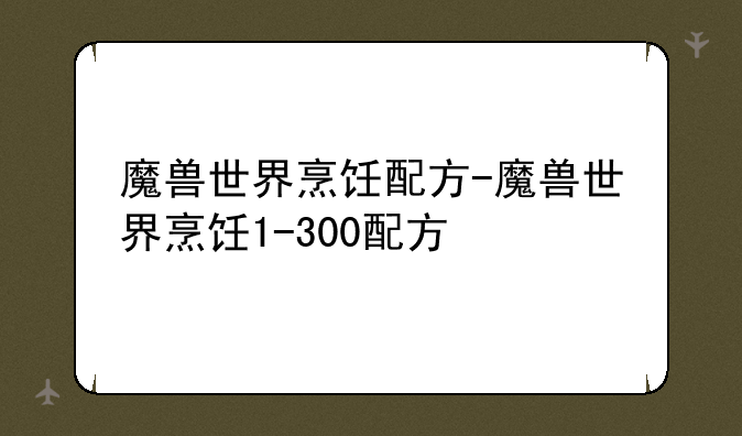 魔兽世界烹饪配方-魔兽世界烹饪1-300配方
