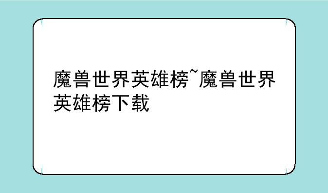 魔兽世界英雄榜~魔兽世界英雄榜下载