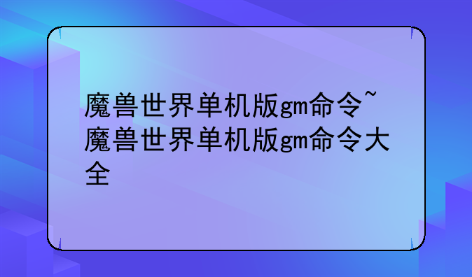 魔兽世界单机版gm命令~魔兽世界单机版gm命令大全
