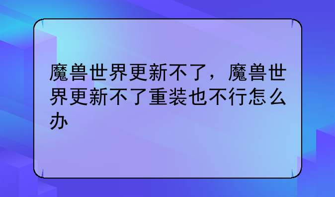 魔兽世界更新不了，魔兽世界更新不了重装也不行怎么办