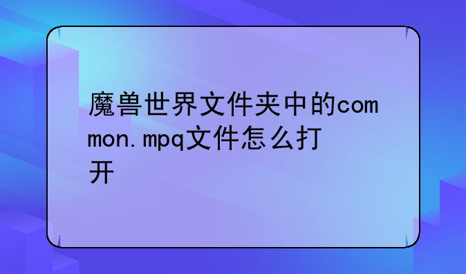 魔兽世界文件夹中的common.mpq文件怎么打开