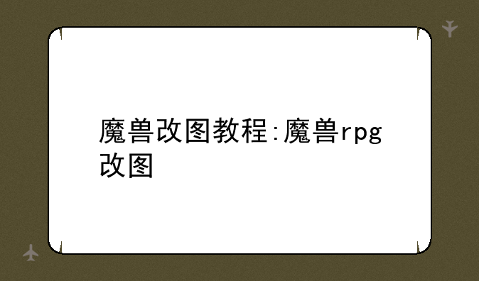 魔兽改图教程:魔兽rpg改图