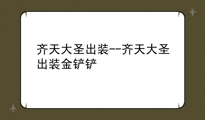 齐天大圣出装--齐天大圣出装金铲铲