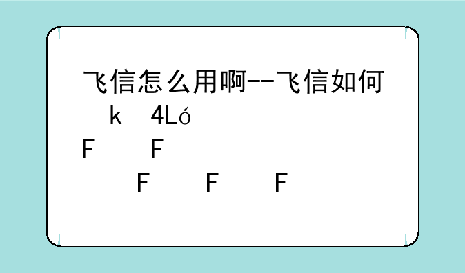 飞信怎么用啊--飞信如何发短信