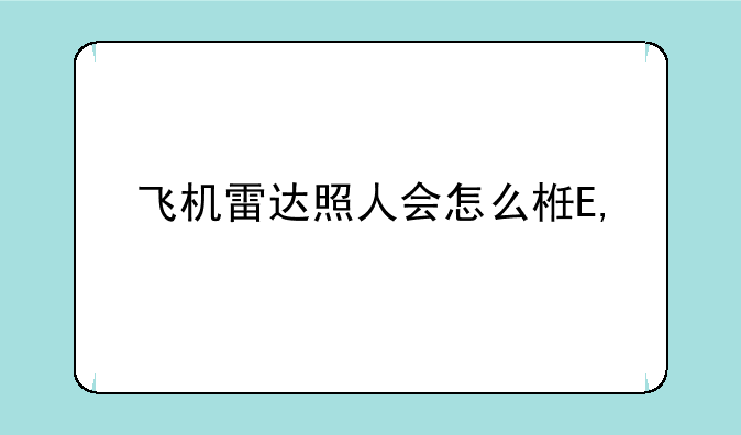 飞机雷达照人会怎么样——飞机雷达照人会有什么危险