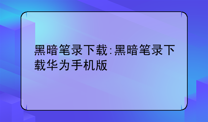 黑暗笔录下载:黑暗笔录下载华为手机版
