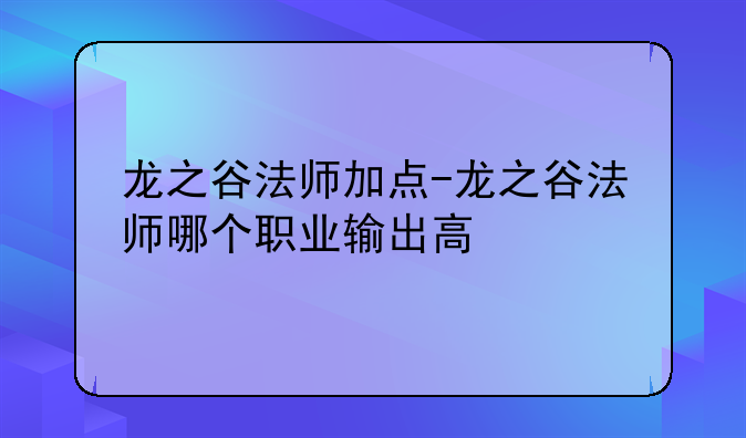 龙之谷法师加点-龙之谷法师哪个职业输出高