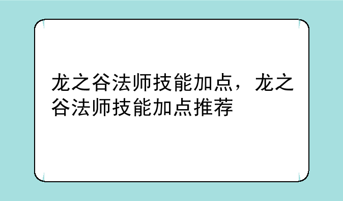 龙之谷法师技能加点，龙之谷法师技能加点推荐