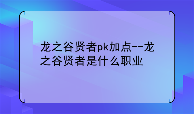 龙之谷贤者pk加点--龙之谷贤者是什么职业