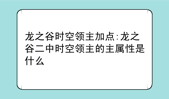 龙之谷时空领主加点:龙之谷二中时空领主的主属性是什么