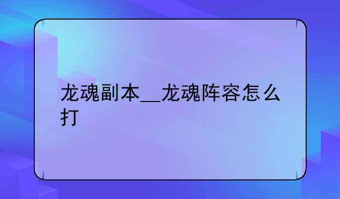 龙魂副本__龙魂阵容怎么打