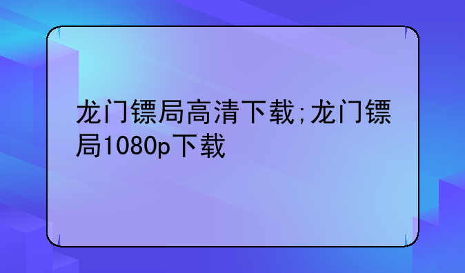 龙门镖局高清下载;龙门镖局1080p下载