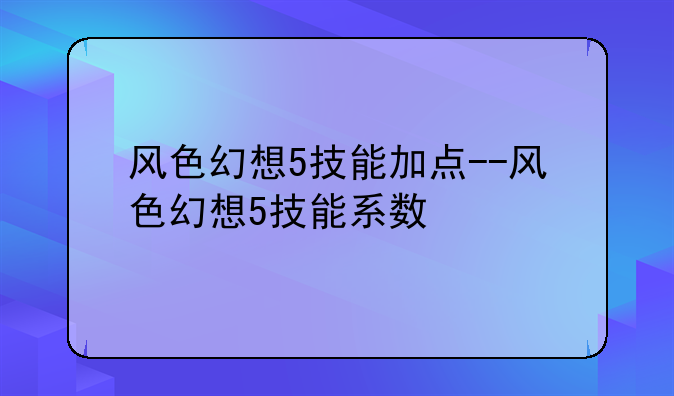 风色幻想5技能加点--风色幻想5技能系数