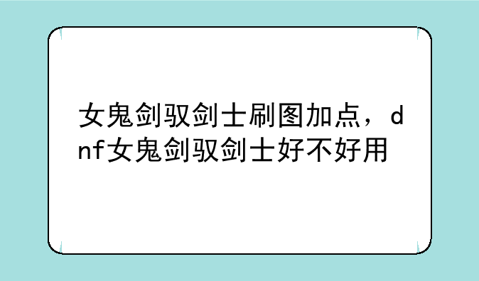 女鬼剑驭剑士刷图加点，dnf女鬼剑驭剑士好不好用