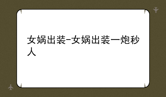 女娲出装-女娲出装一炮秒人