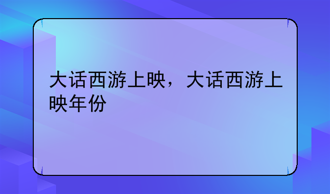 大话西游上映，大话西游上映年份