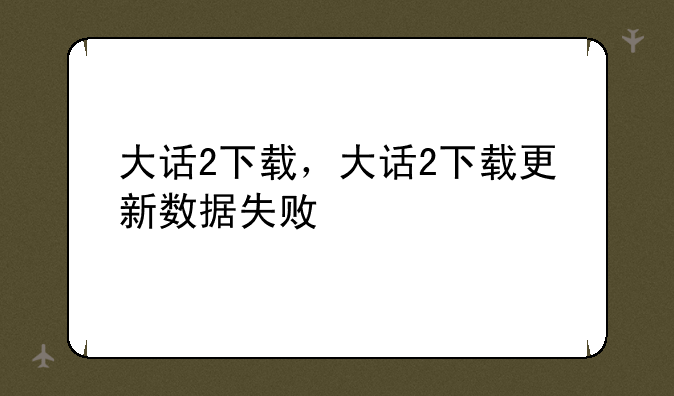 大话2下载，大话2下载更新数据失败