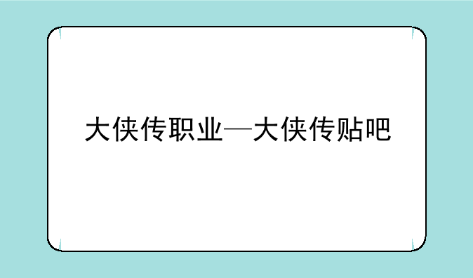 大侠传职业—大侠传贴吧