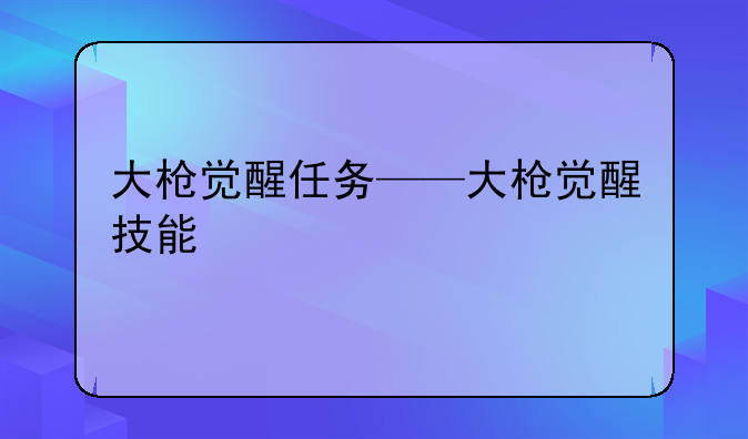 大枪觉醒任务——大枪觉醒技能