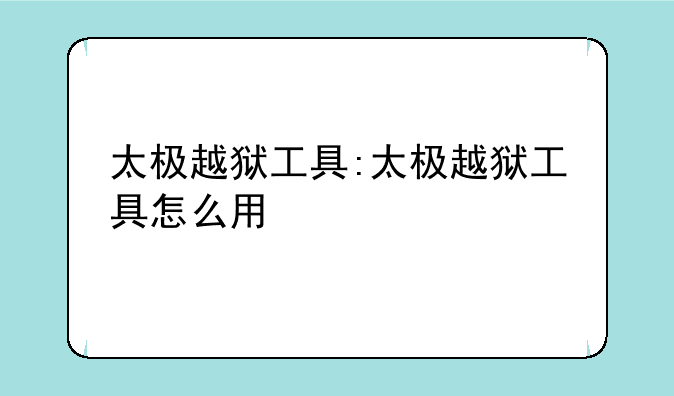 太极越狱工具:太极越狱工具怎么用