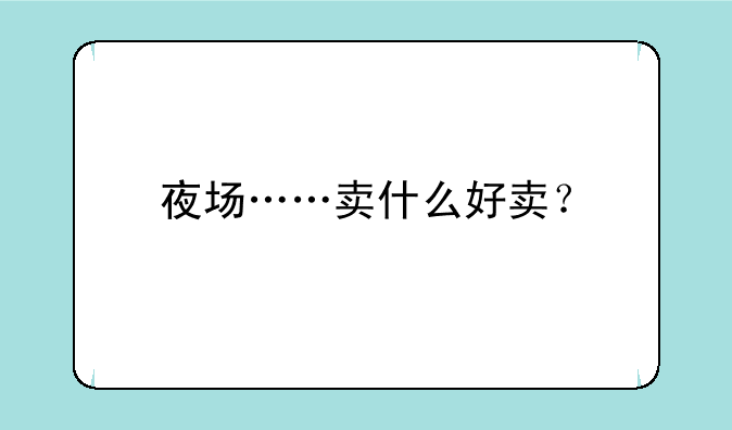 夜场……卖什么好卖？