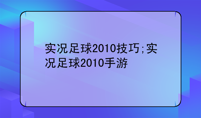 实况足球2010技巧;实况足球2010手游