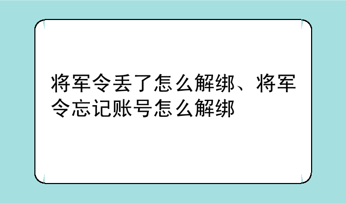 将军令丢了怎么解绑、将军令忘记账号怎么解绑