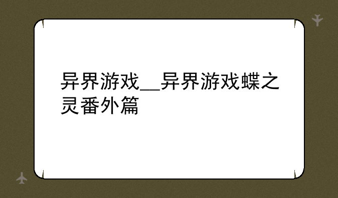异界游戏__异界游戏蝶之灵番外篇