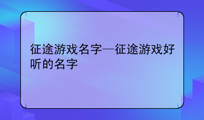 征途游戏名字—征途游戏好听的名字