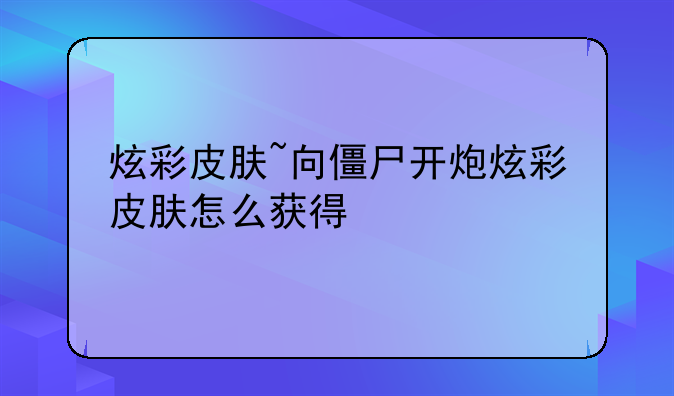 炫彩皮肤~向僵尸开炮炫彩皮肤怎么获得