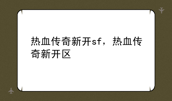 热血传奇新开sf，热血传奇新开区