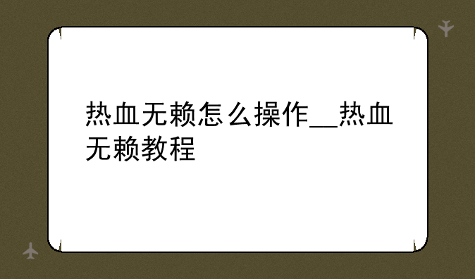 热血无赖怎么操作__热血无赖教程