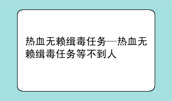 热血无赖缉毒任务—热血无赖缉毒任务等不到人