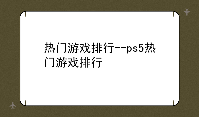 热门游戏排行--ps5热门游戏排行