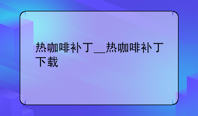 热咖啡补丁__热咖啡补丁下载