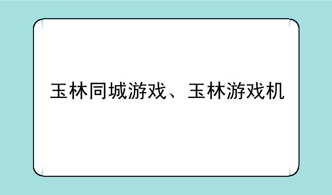 玉林同城游戏、玉林游戏机
