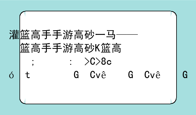 灌篮高手手游高砂一马——灌篮高手手游高砂一马天赋哪些优先点出来
