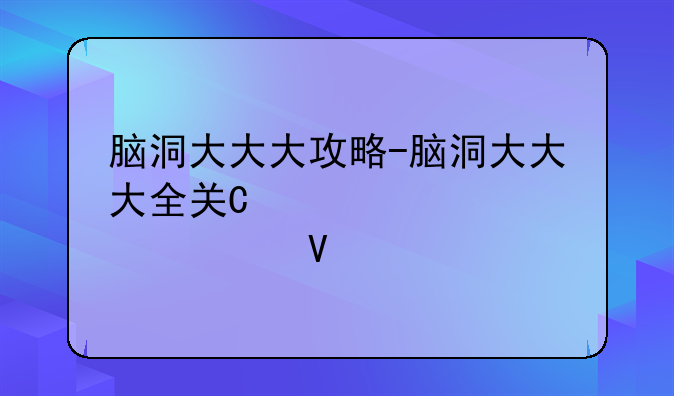 脑洞大大大攻略-脑洞大大大全关卡攻略
