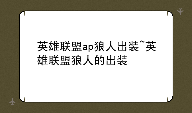 英雄联盟ap狼人出装~英雄联盟狼人的出装