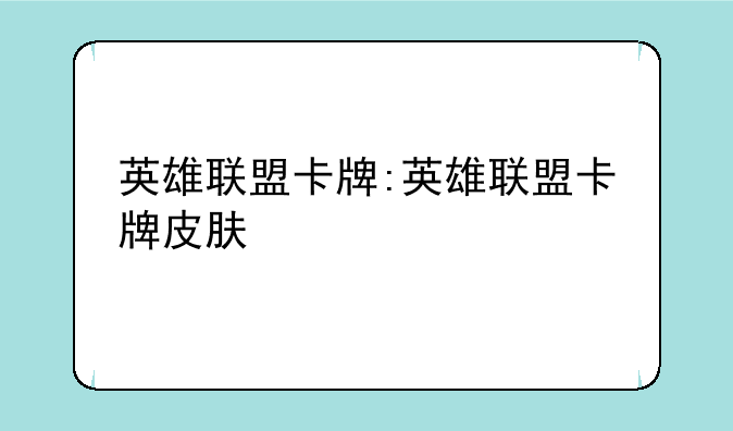 英雄联盟卡牌:英雄联盟卡牌皮肤