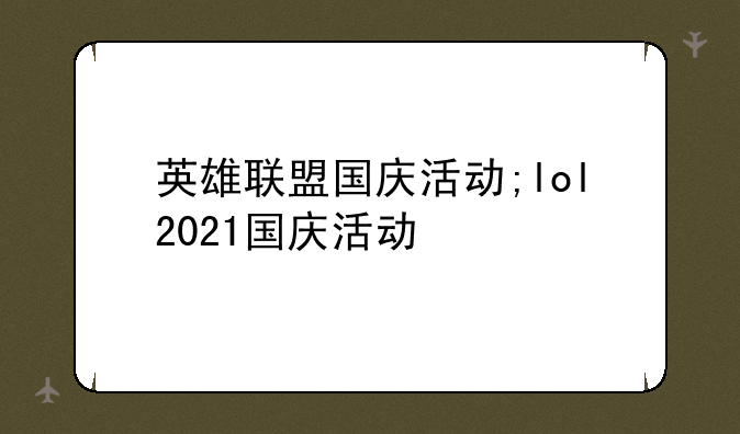 英雄联盟国庆活动;lol2021国庆活动