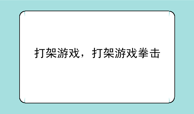打架游戏，打架游戏拳击